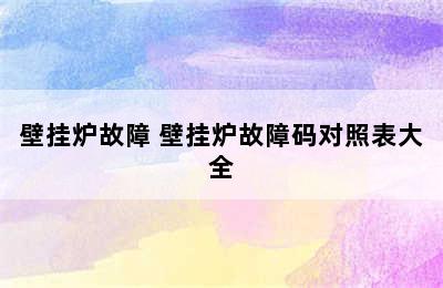 壁挂炉故障 壁挂炉故障码对照表大全